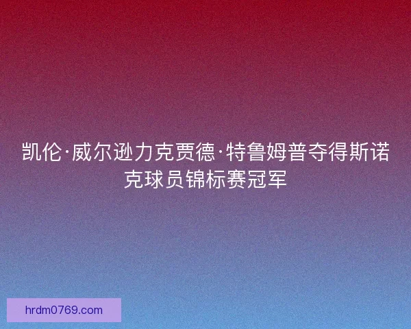 凯伦·威尔逊力克贾德·特鲁姆普夺得斯诺克球员锦标赛冠军