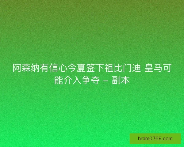 阿森纳有信心今夏签下祖比门迪 皇马可能介入争夺 - 副本