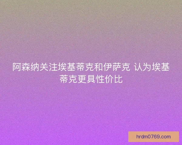 阿森纳关注埃基蒂克和伊萨克 认为埃基蒂克更具性价比