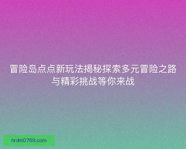 冒险岛点点新玩法揭秘探索多元冒险之路与精彩挑战等你来战