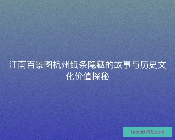 江南百景图杭州纸条隐藏的故事与历史文化价值探秘