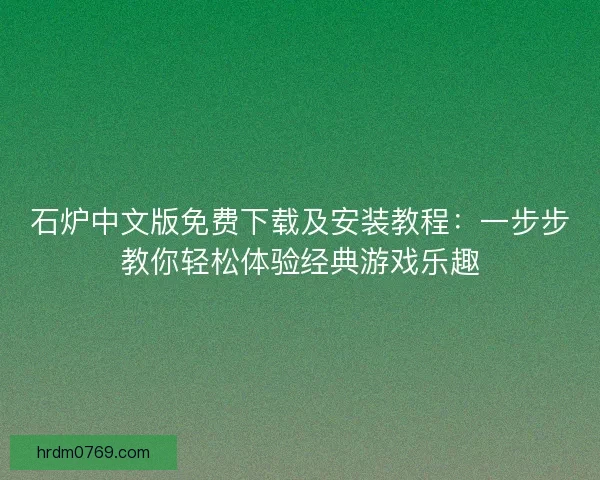 石炉中文版免费下载及安装教程：一步步教你轻松体验经典游戏乐趣