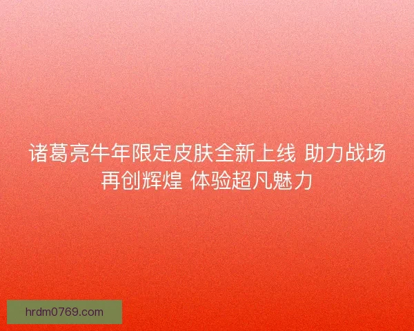 诸葛亮牛年限定皮肤全新上线 助力战场再创辉煌 体验超凡魅力