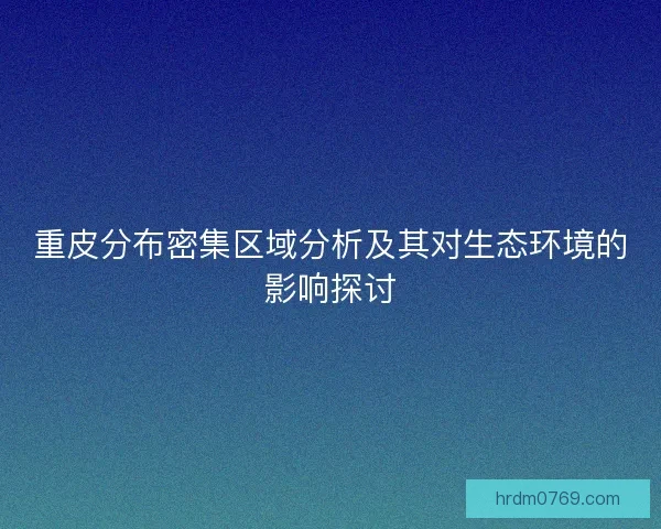重皮分布密集区域分析及其对生态环境的影响探讨