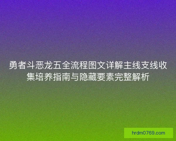 勇者斗恶龙五全流程图文详解主线支线收集培养指南与隐藏要素完整解析 勇者斗恶龙五全流程图文详解主线支线收集培养指南与隐藏要素完整解析