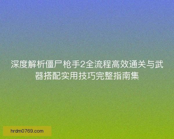 深度解析僵尸枪手2全流程高效通关与武器搭配实用技巧完整指南集