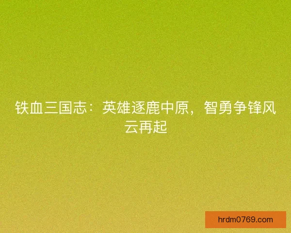 铁血三国志：英雄逐鹿中原，智勇争锋风云再起