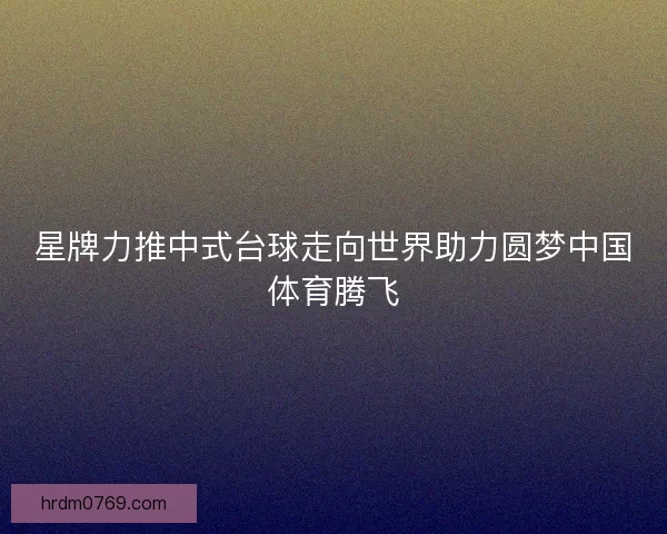 星牌力推中式台球走向世界助力圆梦中国体育腾飞