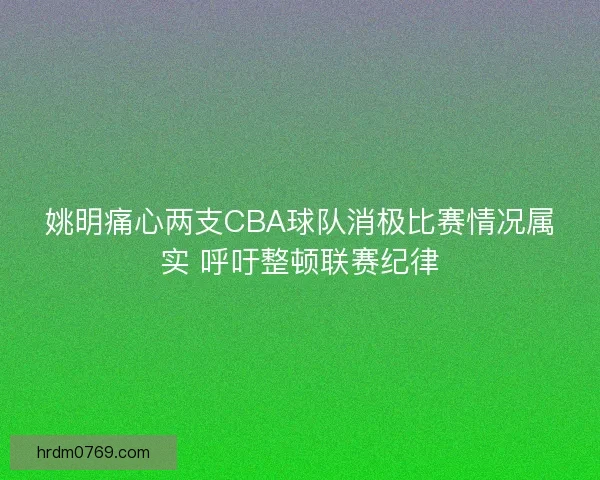 姚明痛心两支CBA球队消极比赛情况属实 呼吁整顿联赛纪律