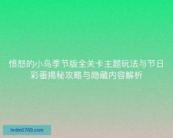 愤怒的小鸟季节版全关卡主题玩法与节日彩蛋揭秘攻略与隐藏内容解析