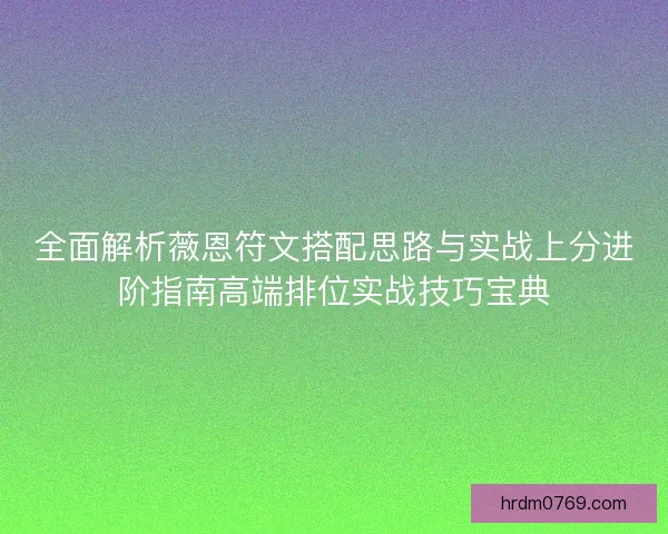 全面解析薇恩符文搭配思路与实战上分进阶指南高端排位实战技巧宝典